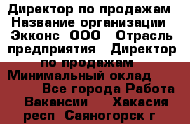 Директор по продажам › Название организации ­ Экконс, ООО › Отрасль предприятия ­ Директор по продажам › Минимальный оклад ­ 120 000 - Все города Работа » Вакансии   . Хакасия респ.,Саяногорск г.